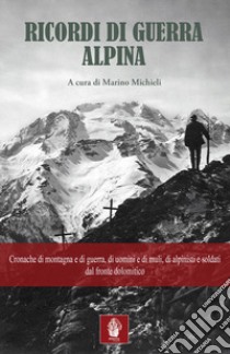 Ricordi di guerra alpina. Cronache di montagna e di guerra, di uomini e di muli, di alpinisti e soldati dal fronte dolomitico libro di Michieli M. (cur.)