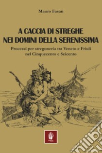 A caccia di streghe nei domini della Serenissima. Processi per stregoneria tra Veneto e Friuli nel Cinquecento e Seicento libro di Fasan Mauro