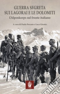 Guerra segreta sui Lagorai e le Dolomiti. L'Alpenkorps sul fronte italiano libro di Pozzato P. (cur.); Girotto L. (cur.)