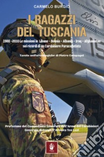 I ragazzi del Tuscania. 1980-2010 Le missioni in Libano-Bosnia-Albania-Iraq-Afghanistan nei ricordi di un carabiniere paracadutista libro di Burgio Carmelo