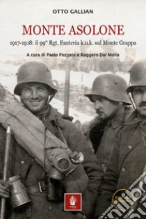 Monte Asolone. 1917-1918: il 99° Rgt. Fanteria k.u.k. sul Monte Grappa. Ediz. illustrata libro di Gallian Otto; Pozzato P. (cur.); Dal Molin R. (cur.)