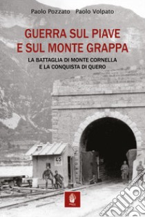 Guerra sul Piave e sul Monte Grappa. La battaglia di Monte Cornella e la conquista di Quero libro di Pozzato Paolo; Volpato Paolo