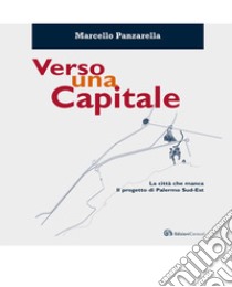 Verso una capitale. La città che manca. Il progetto di Palermo sud-est libro di Panzarella Marcello; Giunta S. (cur.)