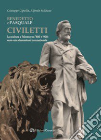 Benedetto e Pasquale Civiletti. La scultura a Palermo tra '800 e '900: verso una dimensione internazionale libro di Cipolla Giuseppe; Milazzo Alfredo