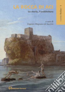 La rocca di Aci. La storia, l'architettura libro di Magnano Di San Lio E. (cur.)