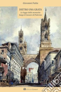 Dietro una grata. Le logge delle monache lungo il Cassaro di Palermo libro di Fatta Giovanni