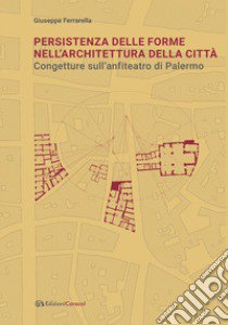 Persistenza delle forme nell'architettura della città. Congetture sull'anfiteatro di Palermo libro di Ferrarella Giuseppe