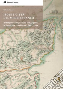 Isole e città del Mediterraneo. Immagini cartografiche e ingegneri in Sardegna e Sicilia nel Settecento libro di Manfrè Valeria