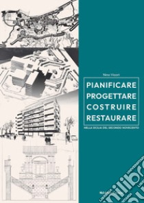 Pianificare progettare costruire restaurare nella Sicilia del secondo Novecento (1957-2005) libro di Vicari Nino