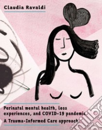 Perinatal mental health, loss experiences, and COVID-19 pandemic. A trauma-informed care approach libro di Ravaldi Claudia