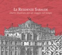 Le residenze sabaude. Diario illustrato per un viaggio nel tempo. Ediz. illustrata libro di Ferraro Michele; Piovano Luca