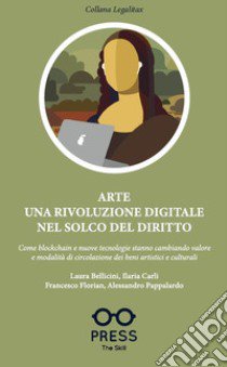 Arte una rivoluzione digitale nel solco del diritto. Come blockchain e nuove tecnologie stanno cambiando valore e modalità di circolazione dei beni artistici e culturali libro di Florian Francesco; Pappalardo Alessandro; Bellicini Laura