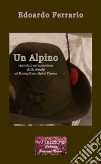 Un alpino. Ricordi di un'avventura dalla Smalp al battaglione alpini Tirano. Ediz. integrale libro di Ferrario Edoardo