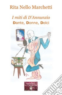 I miti di D'Annunzio. Dante, donne, dolci libro di Nello Marchetti Rita