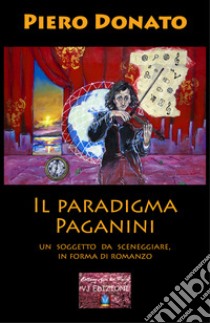 Il paradigma Paganini. Un soggetto da sceneggiare, in forma di romanzo libro di Donato Piero