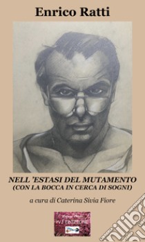 Nell'estasi del mutamento. (Con la bocca in cerca di sogni) libro di Ratti Enrico; Fiore C. S. (cur.)