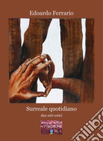 Surreale quotidiano. Due atti unici libro di Ferrario Edoardo