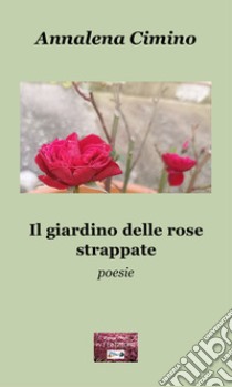 Il giardino delle rose strappate libro di Cimino Annalena