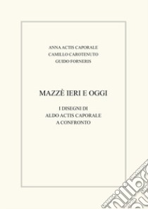 Mazzè ieri e oggi. I disegni di Aldo Actis Caporale a confronto libro di Actis Caporale Anna; Carotenuto Camillo; Forneris Guido