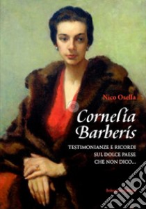 Cornelia Barberis. Testimonianze e ricordi sul dolce paese che non dico... libro di Osella Nico