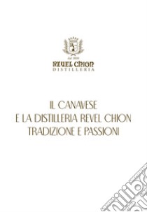 Il canavese e la distilleria Revel Chion, tradizione e passioni libro di Maria Jose Ragona; Distilleria Revel Chion (cur.)