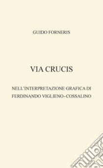 Via crucis nell'interpretazione grafica di Ferdinando Viglieno?-?Cossalino libro di Forneris Guido