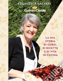 Cucina e ciacole. La mia storia di corsi, di ricette e di vita in cucina. Ediz. a spirale libro di Galvani Franceca