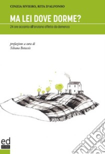 Ma lei dove dorme? 24 ore accanto all'anziano affetto da demenza libro di Siviero Cinzia; D'Alfonso Rita