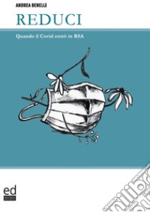 Reduci. Quando il Covid entrò in RSA libro di Benelli Andrea