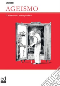 Ageismo. Il mistero del nome perduto libro di Lodi Luca