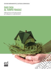 Dar casa al tempo fragile. Dall'esperienza di Pinzolo al metodo per sviluppare un nucleo Alzheimer libro di Ripamonti Ennio; Espanoli Letizia