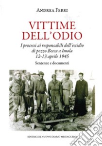 Vittime dell'odio. I processi ai responsabili dell'eccidio di pozzo Becca a Imola 12-13 aprile 1945. Sentenze e documenti libro di Ferri Andrea