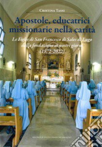 Apostole, educatrici missionarie nella carità. Le Figlie di San Francesco di Sales di Lugo dalla fondazione ai nostri giorni (1872-2022) libro di Tassi Cristina