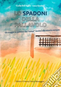 Lo Spadoni della pallavolo. Un viaggio in pulmino dai «campi» imolesi alle vittorie europee libro di Dall'Aglio Carlo; Spadoni Luca