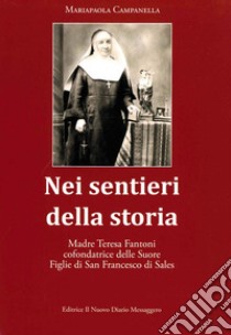 Nei sentieri della storia. Madre Teresa Fantoni cofondatrice delle suore Figlie di San Francesco di Sales libro di Campanella Mariapaola