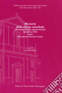 Memorie della chiesa cattedrale del reverendissimo capitolo d'Imola dal 1864 al 1892 scritte dal canonico Antonio Contoli libro di Ferri A. (cur.)