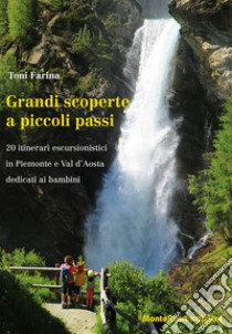 Grandi scoperte a piccoli passi. 20 itinerari escursionistici in Piemonte e Val d'Aosta dedicati ai bambini libro di Farina Toni