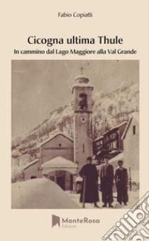 Cicogna ultima Thule. In cammino dal lago Maggiore alla Val Grande libro di Copiatti Fabio