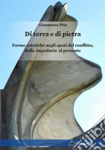 Di terra e di pietra. Forme estetiche negli spazi del conflitto, dalla Jugoslavia al presente libro di Pisa Gianmarco