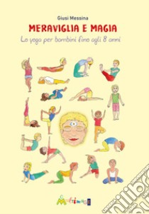 Meraviglia e magia. Lo yoga per bambini fino a 8 anni libro di Messina Giusi