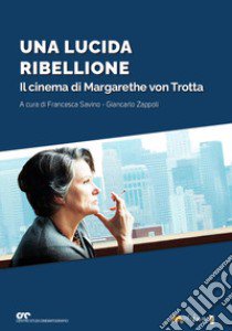 Una lucida ribellione. Il cinema di Margarethe Von Ttrotta libro di Savino Francesca; Zappoli Giancarlo