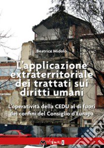 L'applicazione extraterritoriale dei trattati sui diritti umani. L'operatività della CEDU al di fuori dei confini del Consiglio d'Europa libro di Midolo Beatrice