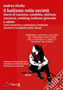 Il bullismo nella società. Storie di razzismo, omofobia, abilismo, sessismo, mobbing, bullismo giovanile e adulto. Come prevenire e contrastare il bullismo attraverso la didattica della Shoah libro di Vitello Andrea