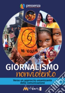 Giornalismo nonviolento. Verso un approccio umanizzante della comunicazione libro di Figueroa Edwards P. (cur.); Lizarazo Castro N. (cur.); Pérez Montero J. (cur.)