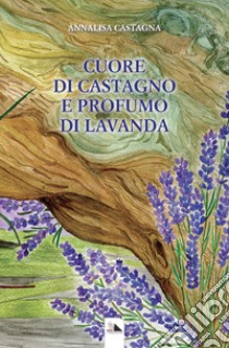 Cuore di castagno e profumo di lavanda libro di Castagna Annalisa