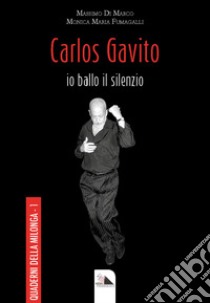 Carlos Gavito. Io ballo il silenzio libro di Di Marco Massimo; Fumagalli Monica Maria