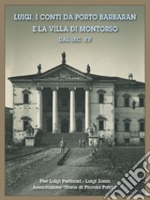 Luigi, i conti da Porto Barbaran e la villa di Montorso dal sec. XV libro di Portinari Pier Luigi; Zonin Luigi; Associazione Storie di piccola patria