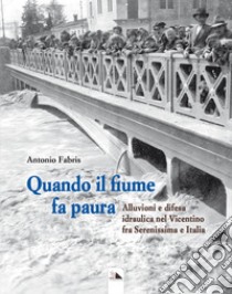 Quando il fiume fa paura. Alluvioni e difesa idraulica nel Vicentino fra Serenissima e Italia libro di Fabris Antonio