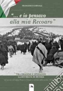 «... E io pensavo alla mia Recoaro». Tra drammi e speranza la ritirata di Russia libro di Cornale Francesco