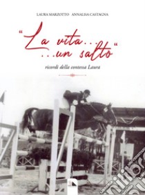 «La vita... un salto». Ricordi della contessa Laura libro di Marzotto Laura; Castagna Annalisa